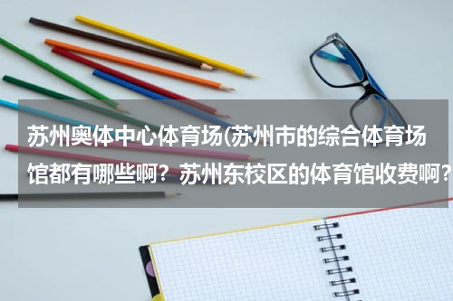 苏州奥体中心体育场(苏州市的综合体育场馆都有哪些啊？苏州东校区的体育馆收费啊？都有哪些运动项目啊？)