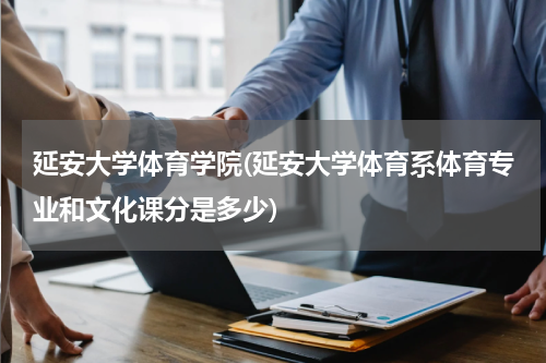 延安大学体育学院(延安大学体育系体育专业和文化课分是多少)