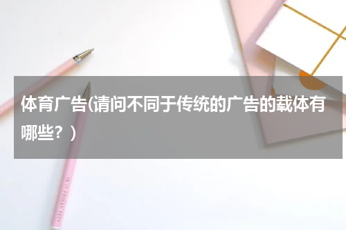 体育广告(请问不同于传统的广告的载体有哪些？)