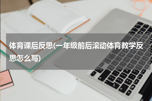 体育课后反思(一年级前后滚动体育教学反思怎么写)