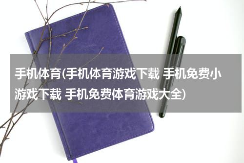 手机体育(手机体育游戏下载 手机免费小游戏下载 手机免费体育游戏大全)
