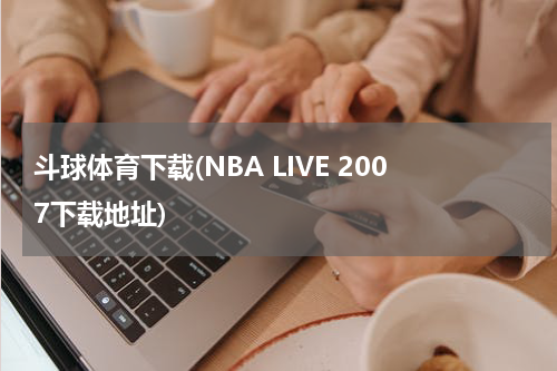 斗球体育下载(NBA LIVE 2007下载地址)