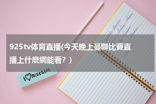 925tv体育直播(今天晚上曼聯比賽直播上什麽網能看？)