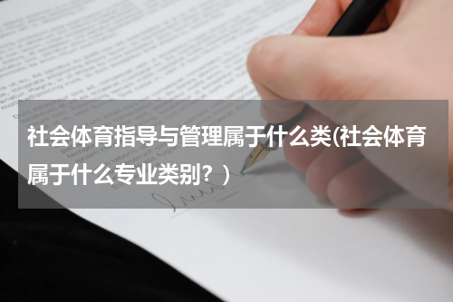 社会体育指导与管理属于什么类(社会体育属于什么专业类别？)