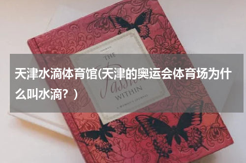 天津水滴体育馆(天津的奥运会体育场为什么叫水滴？)
