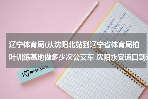 辽宁体育局(从沈阳北站到辽宁省体育局柏叶训练基地做多少次公交车 沈阳永安道口到辽宁省体育局柏叶训练基地打车多少钱)