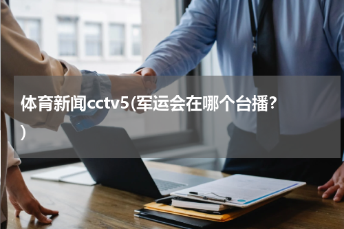 体育新闻cctv5(军运会在哪个台播？)