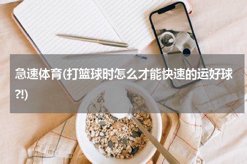 急速体育(打篮球时怎么才能快速的运好球?!)