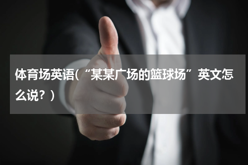 体育场英语(“某某广场的篮球场”英文怎么说？)