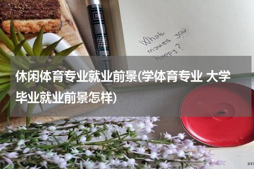 休闲体育专业就业前景(学体育专业 大学毕业就业前景怎样)