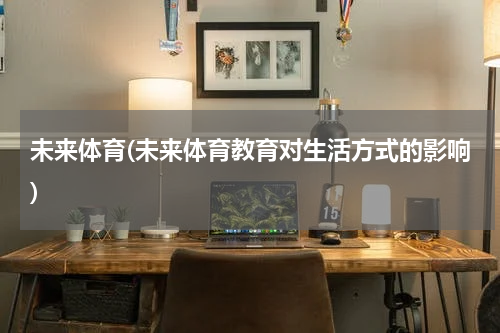 未来体育(未来体育教育对生活方式的影响)