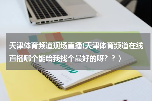 天津体育频道现场直播(天津体育频道在线直播哪个能给我找个最好的呀？？)