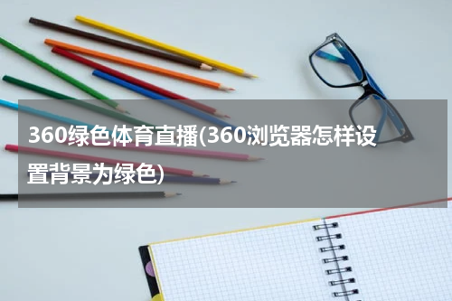 360绿色体育直播(360浏览器怎样设置背景为绿色)