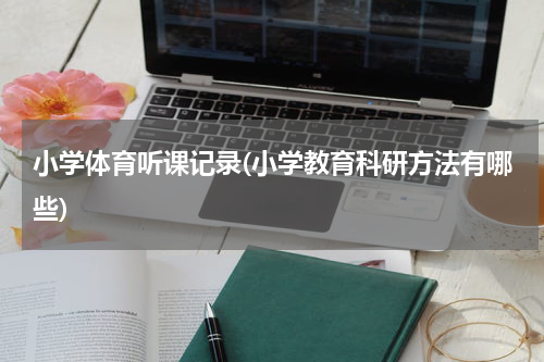 小学体育听课记录(小学教育科研方法有哪些)