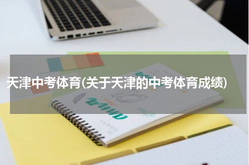 天津中考体育(关于天津的中考体育成绩)
