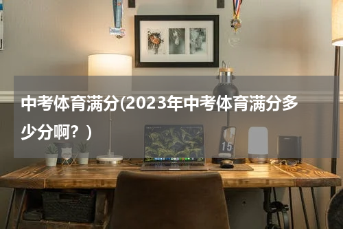 中考体育满分(2023年中考体育满分多少分啊？)