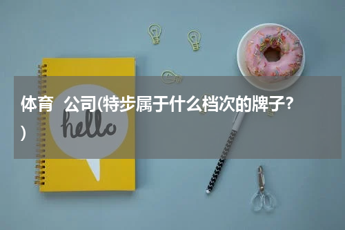 体育  公司(特步属于什么档次的牌子？)