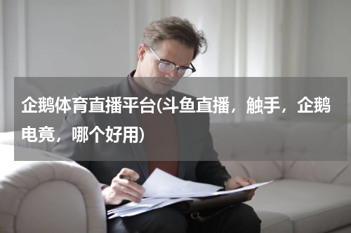 企鹅体育直播平台(斗鱼直播，触手，企鹅电竟，哪个好用)