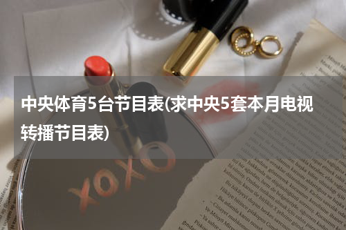 中央体育5台节目表(求中央5套本月电视转播节目表)