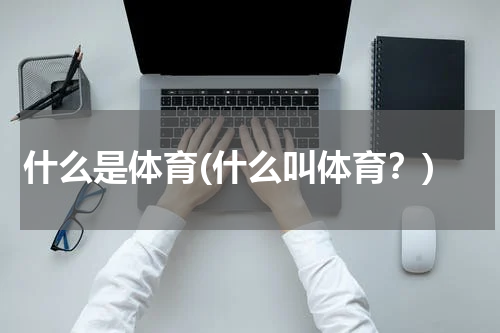 什么是体育(什么叫体育？)