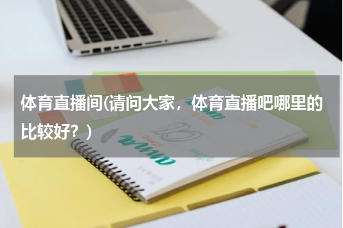 体育直播间(请问大家，体育直播吧哪里的比较好？)