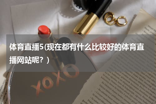 体育直播5(现在都有什么比较好的体育直播网站呢？)