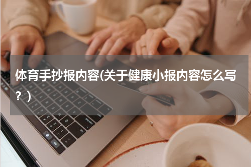 体育手抄报内容(关于健康小报内容怎么写？)