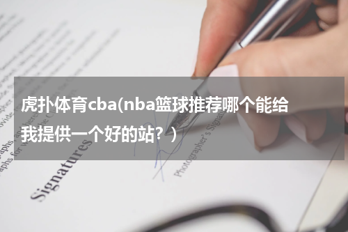 虎扑体育cba(nba篮球推荐哪个能给我提供一个好的站？)