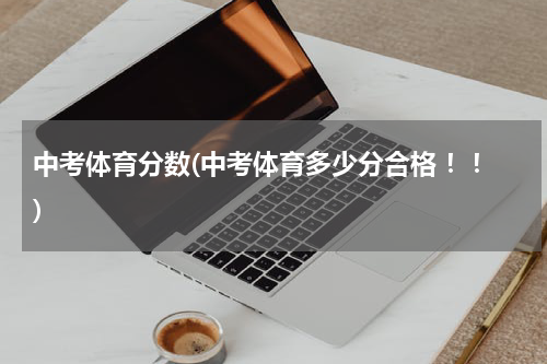 中考体育分数(中考体育多少分合格 ！！)
