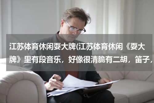 江苏体育休闲耍大牌(江苏体育休闲《耍大牌》里有段音乐，好像很清脆有二胡，笛子，箫声？)