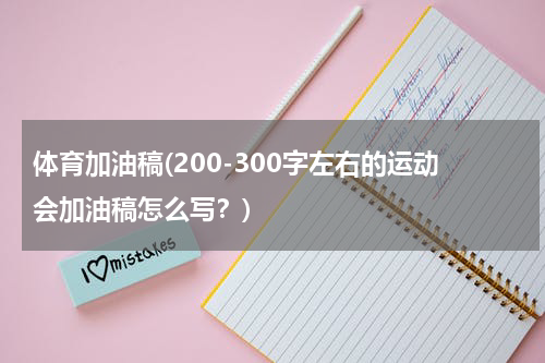 体育加油稿(200-300字左右的运动会加油稿怎么写？)