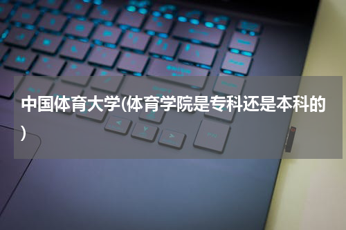 中国体育大学(体育学院是专科还是本科的)