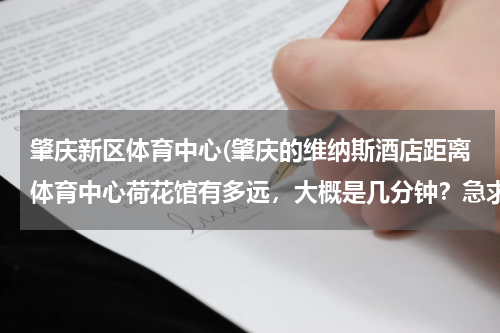 肇庆新区体育中心(肇庆的维纳斯酒店距离体育中心荷花馆有多远，大概是几分钟？急求急求)