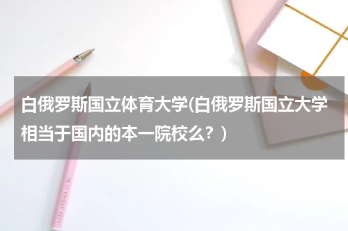 白俄罗斯国立体育大学(白俄罗斯国立大学相当于国内的本一院校么？)