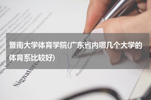 暨南大学体育学院(广东省内哪几个大学的体育系比较好)