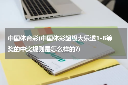 中国体育彩(中国体彩超级大乐透1-8等奖的中奖规则是怎么样的?)