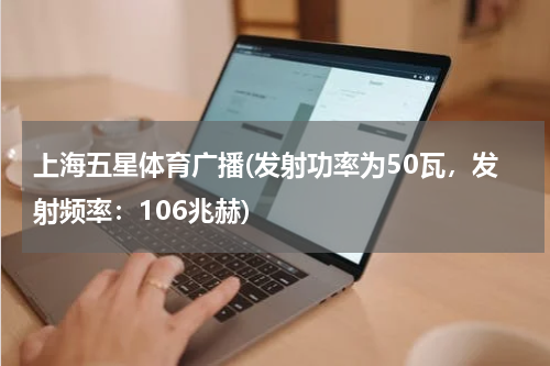 上海五星体育广播(发射功率为50瓦，发射频率：106兆赫)