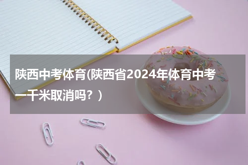 陕西中考体育(陕西省2024年体育中考一千米取消吗？)