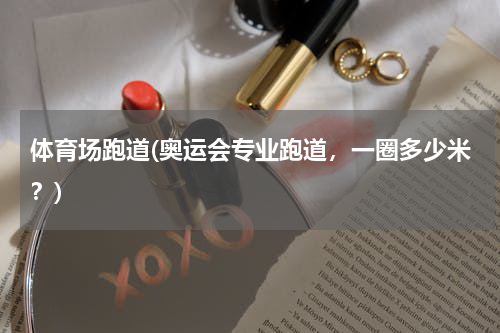 体育场跑道(奥运会专业跑道，一圈多少米？)