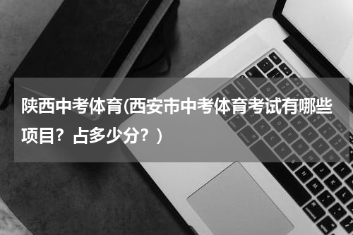 陕西中考体育(西安市中考体育考试有哪些项目？占多少分？)