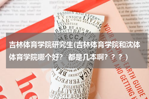 吉林体育学院研究生(吉林体育学院和沈体体育学院哪个好？ 都是几本啊？？？)