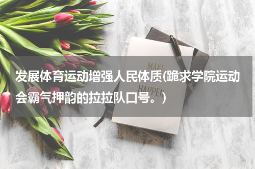 发展体育运动增强人民体质(跪求学院运动会霸气押韵的拉拉队口号。)