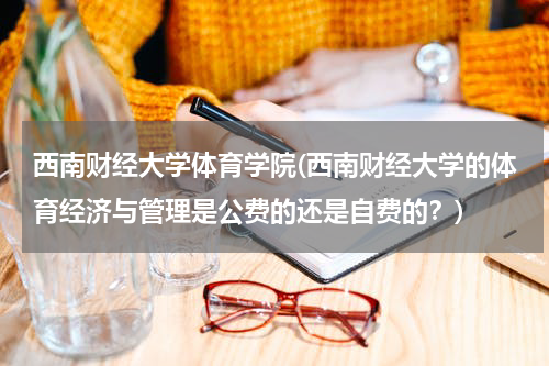 西南财经大学体育学院(西南财经大学的体育经济与管理是公费的还是自费的？)
