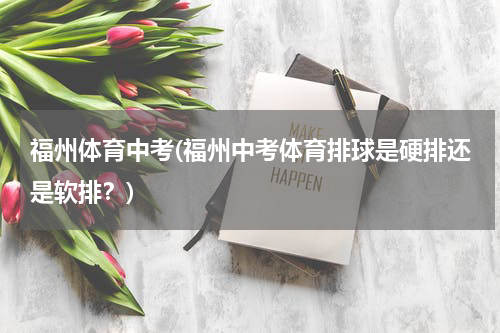 福州体育中考(福州中考体育排球是硬排还是软排？)