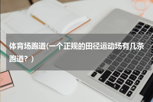 体育场跑道(一个正规的田径运动场有几条跑道？)