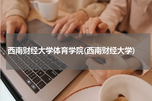 西南财经大学体育学院(西南财经大学)