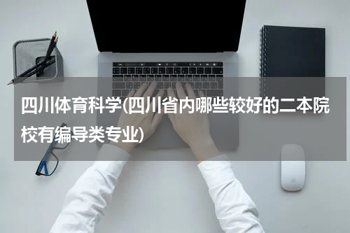 四川体育科学(四川省内哪些较好的二本院校有编导类专业)
