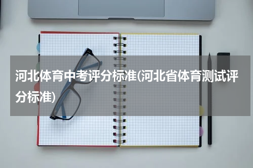 河北体育中考评分标准(河北省体育测试评分标准)