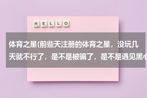 体育之星(前些天注册的体育之星，没玩几天就不行了，是不是被骗了，是不是遇见黑心的骗子了？)