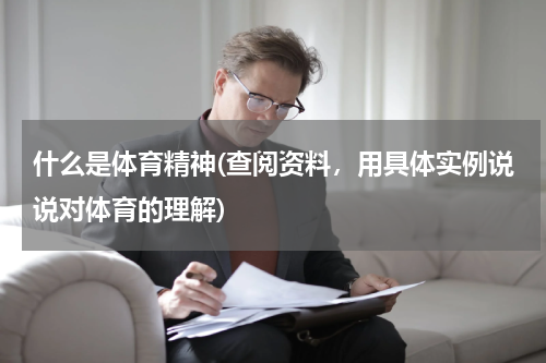 什么是体育精神(查阅资料，用具体实例说说对体育的理解)